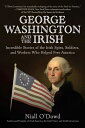 George Washington and the Irish: Incredible Stories of the Irish Spies, Soldiers, and Workers Who He GEORGE WASHINGTON THE IRISH Niall O 039 Dowd