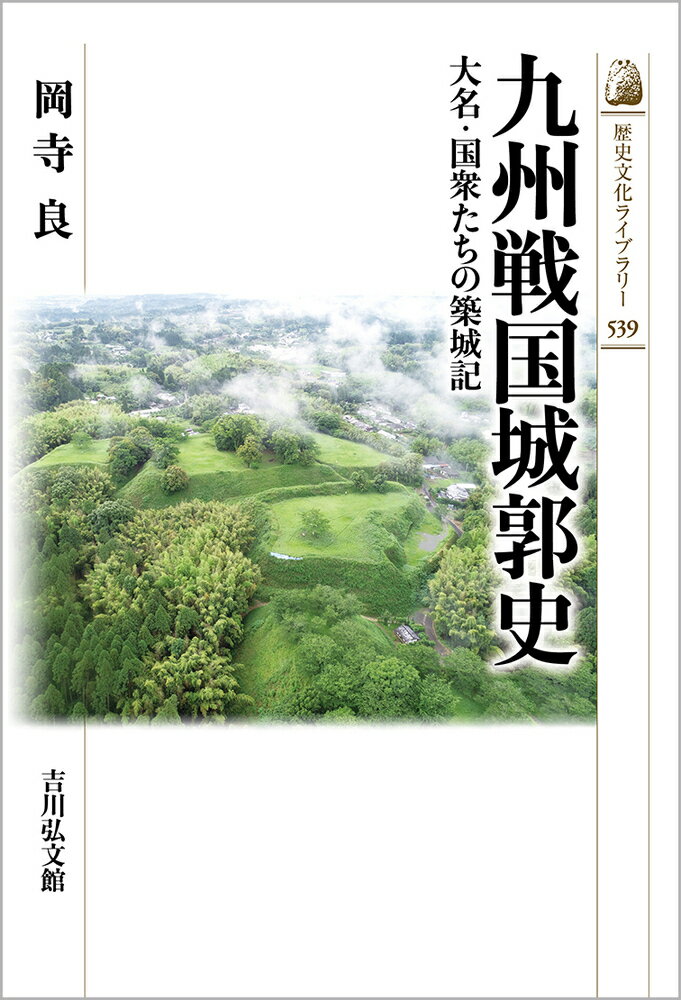 九州戦国城郭史（539） 大名・国衆たちの築城記 （歴史文化ライブラリー） [ 岡寺　良 ]