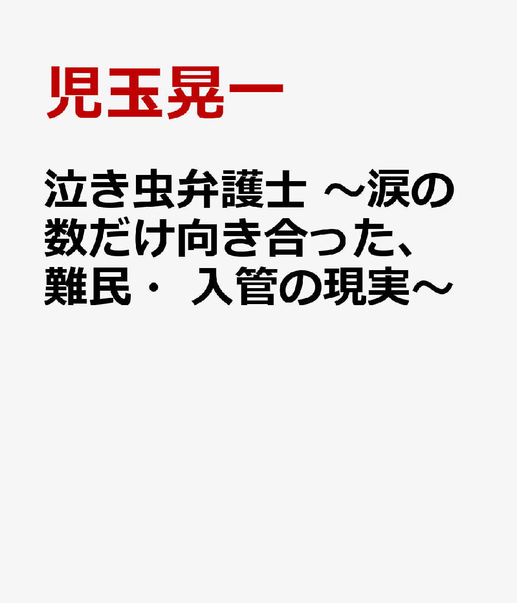 泣き虫弁護士　～涙の数だけ向き合った、難民・入管の現実～ [ 児玉晃一 ]