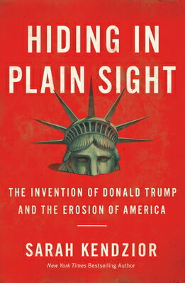 Hiding in Plain Sight: The Invention of Donald Trump and the Erosion of America HIDING IN PLAIN SIGHT [ Sarah Kendzior ]