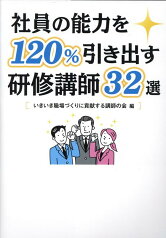 社員の能力を120％引き出す研修講師32選 [ いきいき職場づくりに貢献する講師の会 ]