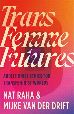 Trans Femme Futures: An Abolitionist Ethic for Transfeminist Worlds TRANS FEMME FUTURES [ Nat Raha ]