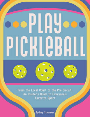 Play Pickleball: From the Local Court to the Pro Circuit, an Insider's Guide to Everyone's Favorite PLAY PICKLEBALL 