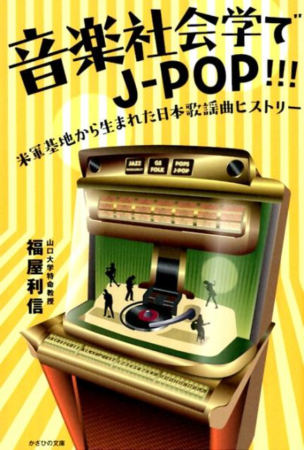 音楽社会でJ-POP！！！ 米軍基地から生まれた日本歌謡曲ヒストリー [ 福屋利信 ]