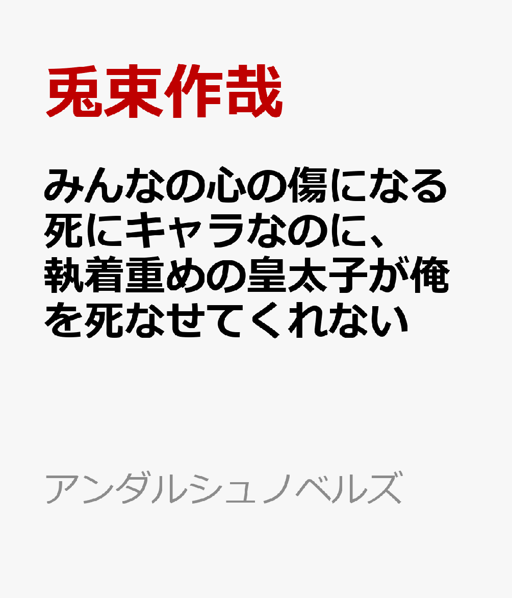 みんなの心の傷になる死にキャラなのに、執着重めの皇太子が俺を死なせてくれない （アンダルシュノベルズ） [ 兎束作哉 ]