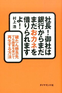 社長！御社は銀行からまだまだおカネを借りられますよ！ 破たん懸念先でも融資を受けて再生する方法 [ 村上浩 ]