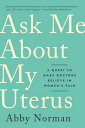 Ask Me about My Uterus: A Quest to Make Doctors Believe in Women's Pain ASK ME ABT MY UTERUS 