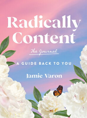 Radically Content: The Journal: A Guide Back to You RADICALLY CONTENT THE JOURNAL 