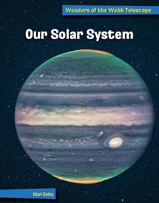 Our Solar System OUR SOLAR SYSTEM （21st Century Skills Library: Wonders of the Webb Telescope） Mari Bolte