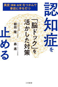 認知症を止める　「脳ドック」を活かした対策 異変（萎縮・血管）をつかんで事前に手を打つ （単行本） [ 朝田 隆 ]