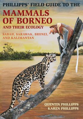 Phillipps 039 Field Guide to the Mammals of Borneo and Their Ecology: Sabah, Sarawak, Brunei, and Kalim PHILLIPPS FGT THE MAMMALS OF B （Princeton Field Guides） Quentin Phillipps