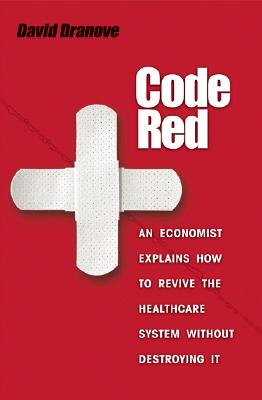 Code Red: An Economist Explains How to Revive the Healthcare System Without Destroying It CODE RED 