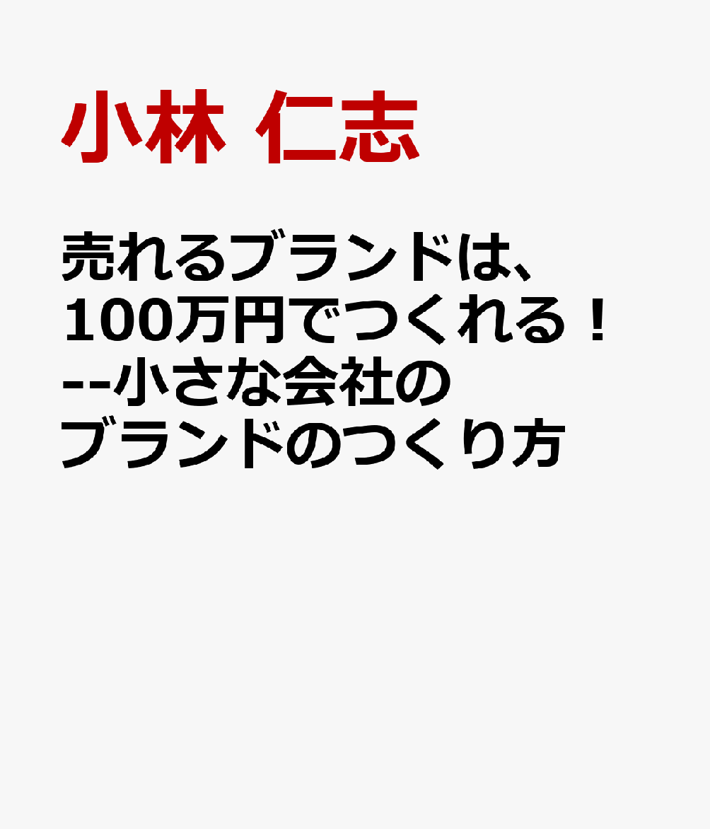 売れるブランドは、100万円でつくれる！--小さな会社のブランドのつくり方