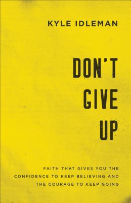 Don't Give Up: Faith That Gives You the Confidence to Keep Believing and the Courage to Keep Going DONT GIVE UP [ Kyle Idleman ]