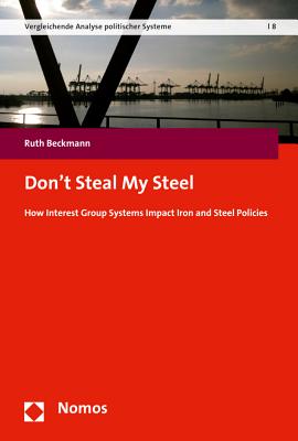 Don't Steal My Steel: How Interest Group Systems Impact Iron and Steel Policies DONT STEAL MY STEEL [ Ruth Beckmann ]