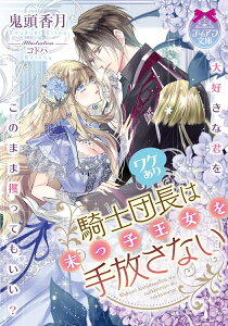 ワケあり騎士団長は末っ子王女を手放さない （ティアラ文庫） [ 鬼頭 香月 ]