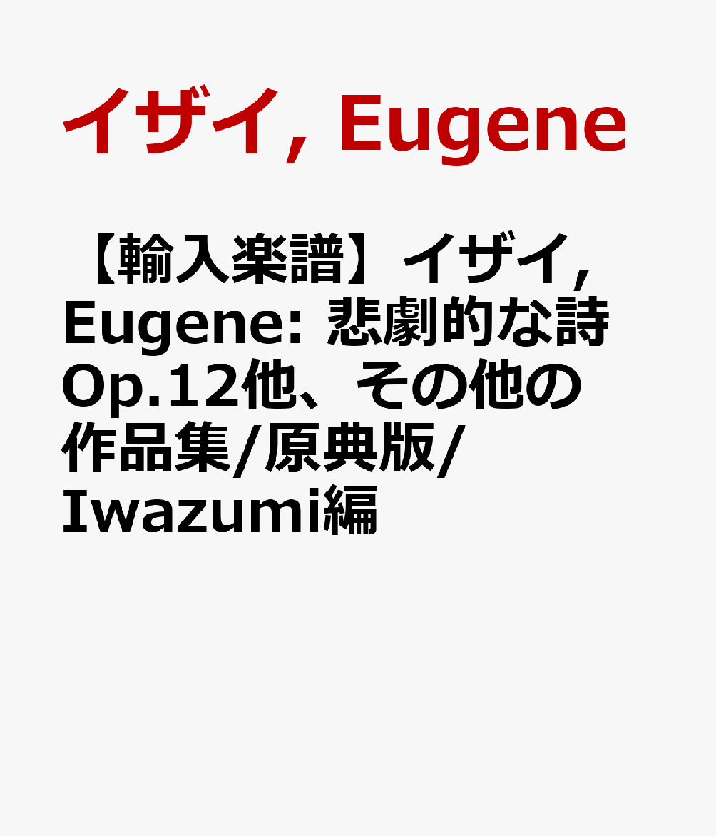 【輸入楽譜】イザイ, Eugene: 悲劇的な詩 Op.12他、その他の作品集/原典版/Iwazumi編