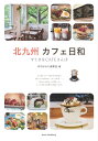 北九州　カフェ日和　すてきなCAFEさんぽ [ 月刊はかた編集室 ]