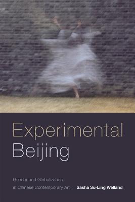 Experimental Beijing: Gender and Globalization in Chinese Contemporary Art EXPERIMENTAL BEIJING [ Sasha Su-Ling Welland ]