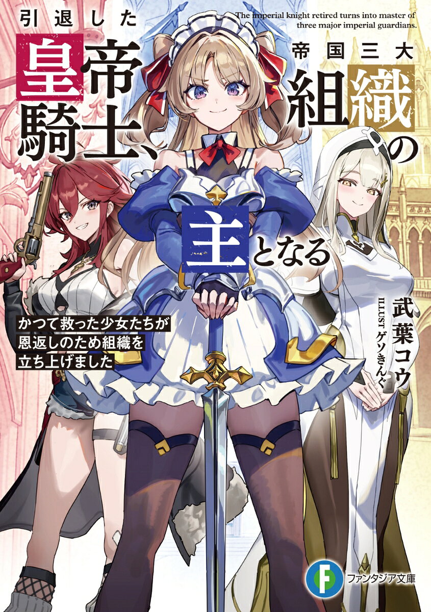 引退した皇帝騎士、帝国三大組織の主となる : かつて救った少女たちが恩返しのため組織を立ち上げました