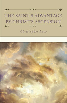 The Saint's Advantage by Christ's Ascension and Coming Again from Heaven SAINTS ADVANTAGE BY CHRISTS AS 