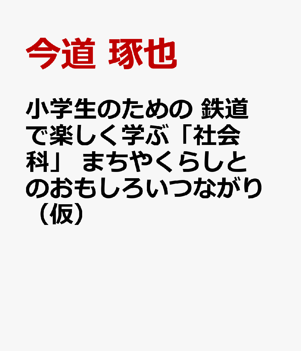 小学生のための 鉄道で楽しく学ぶ「社会科」 まちやくらしとのおもしろいつながり（仮）