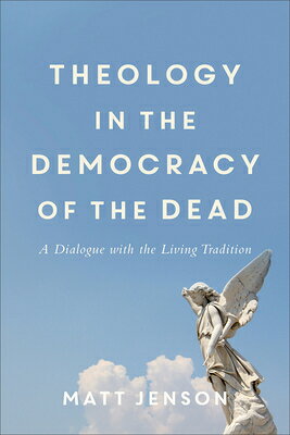 Theology in the Democracy of the Dead: A Dialogue with the Living Tradition THEOLOGY IN THE DEMOCRACY OF T [ Matt Jenson ]