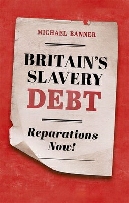 Britain's Slavery Debt: Reparations Now! BRITAINS SLAVERY DEBT [ Michael Banner ]