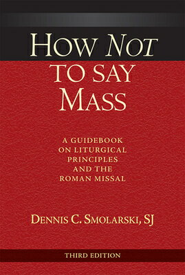 How Not to Say Mass, Third Edition: A Guidebook on Liturgical Principles and the Roman Missal HOW NOT TO SAY MASS 3RD /E 