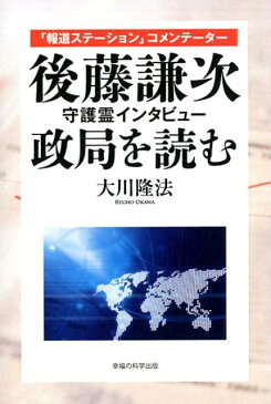 後藤謙次守護霊インタビュー政局を読む 「報道ステーション」コメンテーター [ 大川隆法 ]