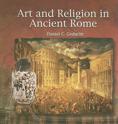 Art and Religion in Ancient Rome ART & RELIGION IN ANCIENT ROME （Primary Sources of Ancient Civilizations: Egypt, Greece, and） [ Daniel C. Gedacht ]