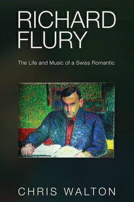 Richard Flury: The Life and Music of a Swiss Romantic RICHARD FLURY [ Chris Walton ]