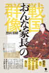 戦国「おんな家長」の群像 [ 黒田基樹 ]