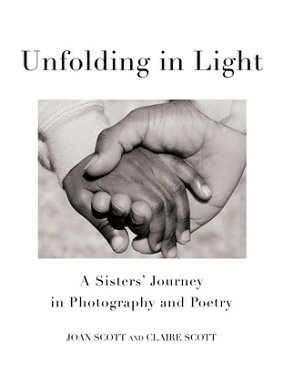 Unfolding in Light: A Sisters' Journey in Photography and Poetry UNFOLDING IN LIGHT [ Joan Scott ]