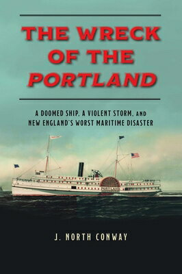 The Wreck of the Portland: A Doomed Ship, a Violent Storm, and New England's Worst Maritime Disaster WRECK OF THE PORTLAND [ J. North Conway ]