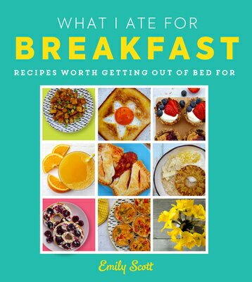 What I Ate for Breakfast: Food Worth Getting Out of Bed for WHAT I ATE FOR BREAKFAST [ Emily Scott ]
