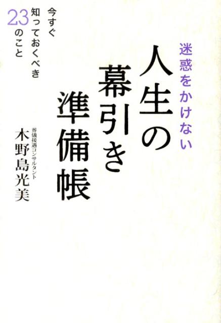 迷惑をかけない人生の幕引き準備帳 今すぐ知っておくべき23のこと [ 木野島光美 ]