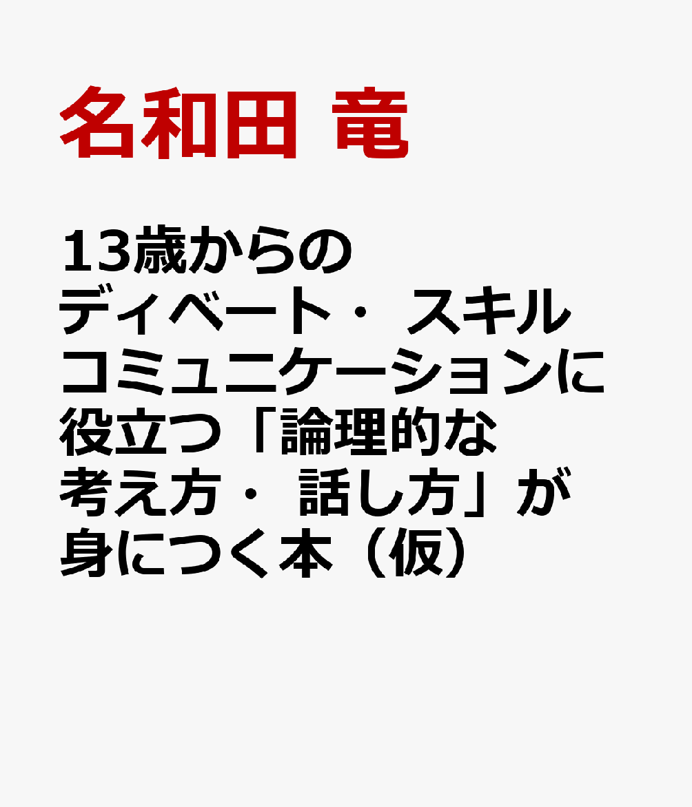 13歳からのディベート・スキル コミュニケーションに役立つ「論理的な考え方・話し方」が身につく本（仮）