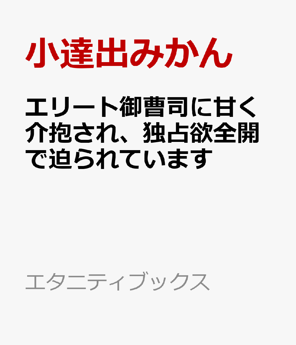 エリート御曹司に甘く介抱され、独占欲全開で迫られています