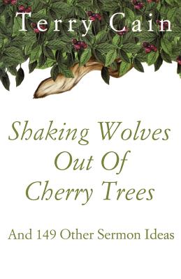Shaking Wolves Out Of Cherry Trees: And 149 Other Sermon Ideas SHAKING WOLVES OUT OF CHERRY T [ Terry Cain ]