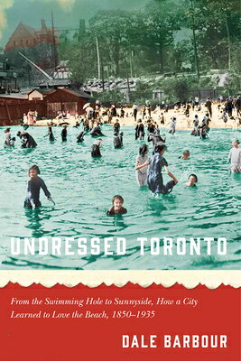 Undressed Toronto: From the Swimming Hole to Sunnyside, How a City Learned to Love the Beach, 1850-1 UNDRESSED TORONTO [ Dale Barbour ]