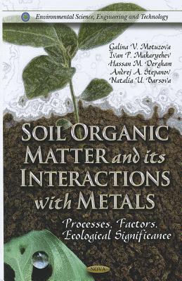 Soil Organic Matter and Its Interactions with Metals: Processes, Factors, Ecological Significance SOIL ORGANIC MATTER & ITS INTE （Environmental Science, Engineering and Technology） [ Galina V. Motuzova ]