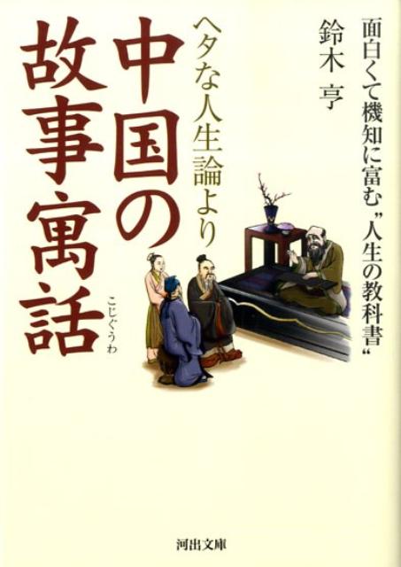 ヘタな人生論より中国の故事寓話 面白くて機知に富む“人生の教科書” （河出文庫） [ 鈴木 亨 ]