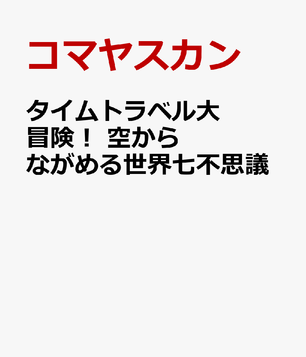 タイムトラベル大冒険　空からながめる世界の七ふしぎ [ コマヤスカン ]