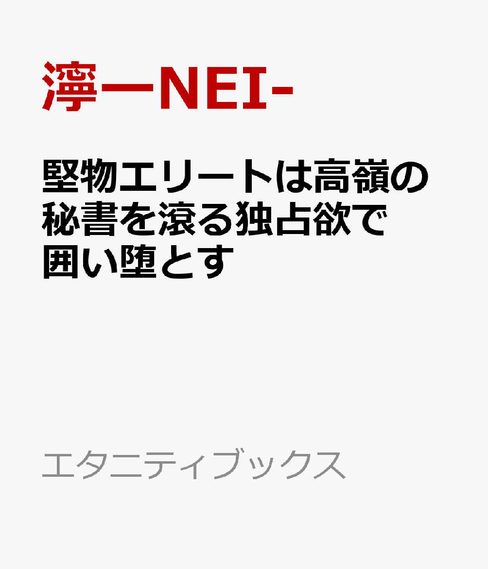堅物エリートは高嶺の秘書を滾る独占欲で囲い堕とす