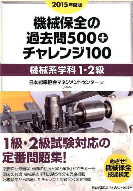 機械保全の過去問500＋チャレンジ100（2015年度版） 機械系学科1・2級 [ 日本能率協会マネジメントセンター ]