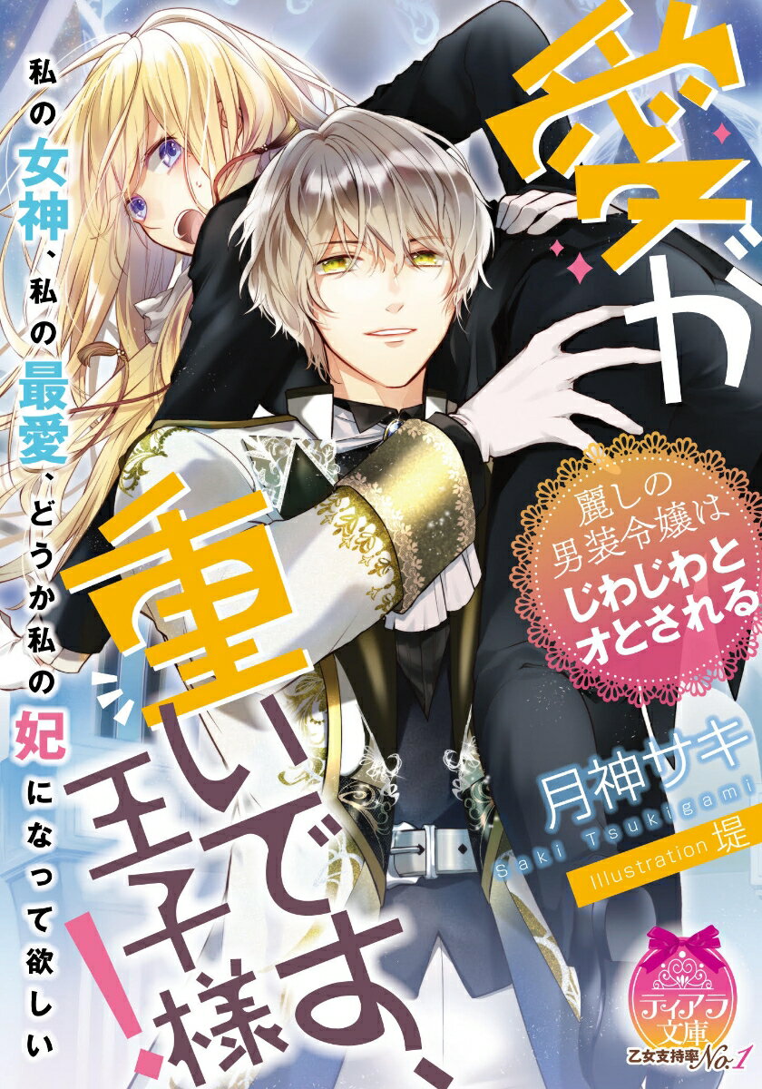 愛が重いです 王子様！ 麗しの男装令嬢はじわじわとオとされる （ティアラ文庫） 月神 サキ