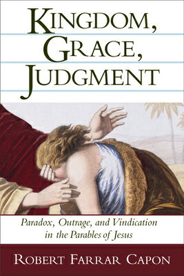 Kingdom, Grace, Judgment: Paradox, Outrage, and Vindication in the Parables of Jesus KINGDOM GRACE JUDGMENT [ Robert Farrar Capon ]