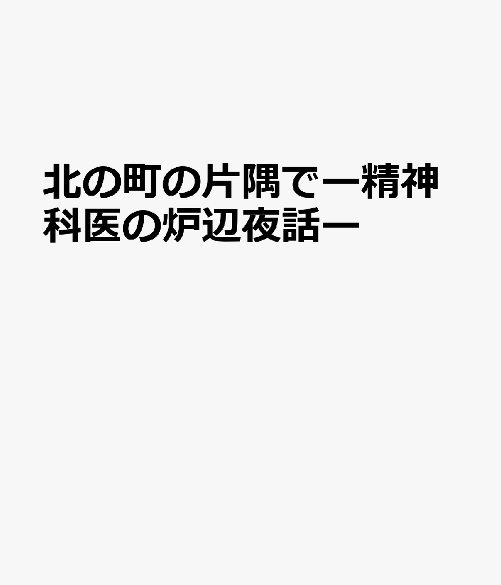 北の町の片隅でー精神科医の炉辺夜話ー