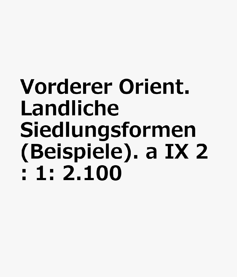 Vorderer Orient. Landliche Siedlungsformen (Beispiele). a IX 2: 1: 2.100 GER-MAP-VORDERER ORIENT LANDLI 